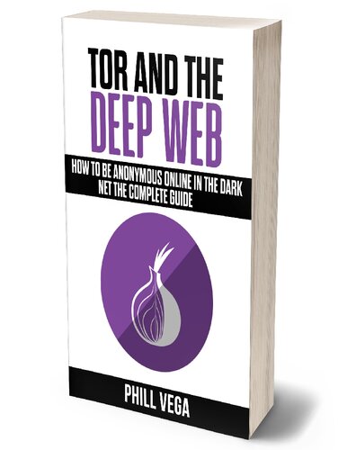 Tor And The Deep Web: How to Be Anonymous Online In The Dark Net The Complete Guide