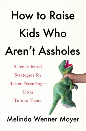 How to Raise Kids Who Aren't Assholes: Science-Based Strategies for Better Parenting-From Tots to Teens