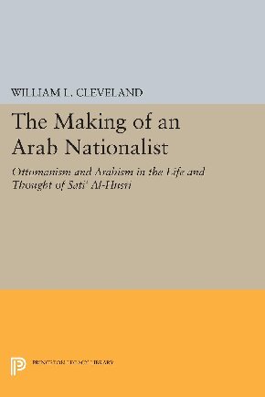 The Making of an Arab Nationalist: Ottomanism and Arabism in the life and thought of Sati' al-Husri