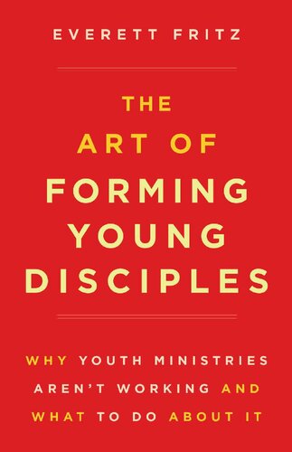 Art of Forming Young Disciples, The: Why Youth Ministries Aren't Working and What to Do About It
