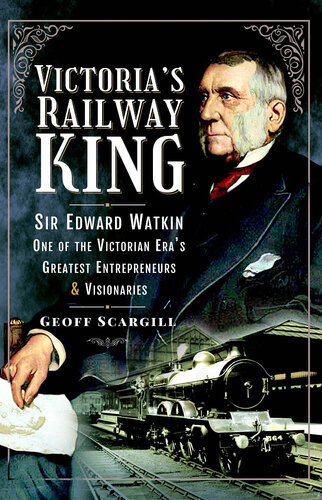 Victoria's Railway King: Sir Edward Watkin, One of the Victorian Era's Greatest Entrepreneurs and Visionaries