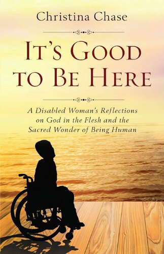 It’s Good To Be Here: A Disabled Woman's Reflections on God in the Flesh and the Sacred Wonder of Being Human