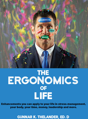 The Ergonomics of Life: Enhancements you can apply to your life in stress-management, your body, your time, money, leadership and more