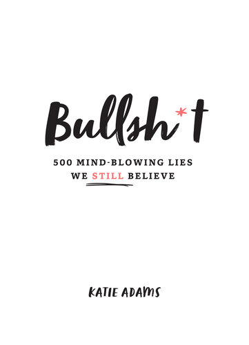 Bullsh*t: 500 Mind-Blowing Lies We Still Believe