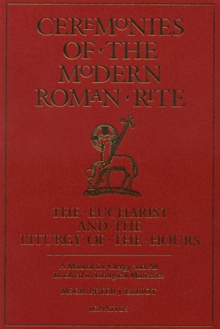 Ceremonies of the Modern Roman Rite: The Eucharist and the Liturgy of the Hours: A Manual for Clergy and All Involved in Liturical Ministries