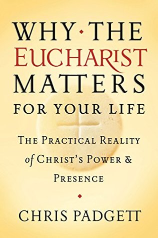 Why the Eucharist Matters for Your Life: The Practical Reality of Christ’s Power and Presence