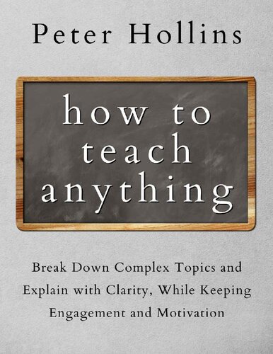 How to Teach Anything: Break Down Complex Topics and Explain with Clarity, While Keeping Engagement and Motivation (Learning how to Learn Book 13)