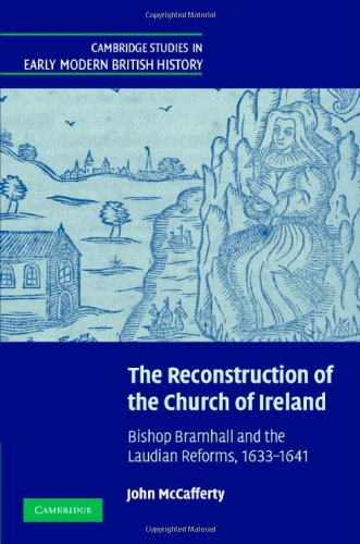 The Reconstruction of the Church of Ireland: Bishop Bramhall and the Laudian Reforms, 1633-1641