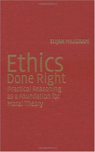 Ethics Done Right: Practical Reasoning as a Foundation for Moral Theory