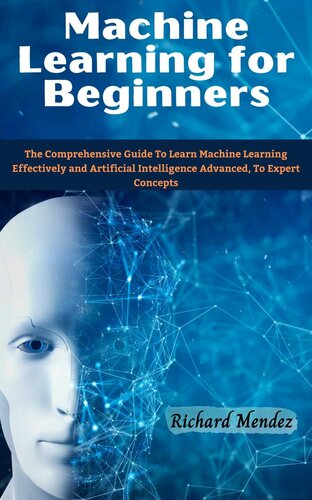Machine Learning for Beginners: The Comprehensive Guide To Learn Machine Learning Effectively and Artificial Intelligence Advanced, To Expert Concepts