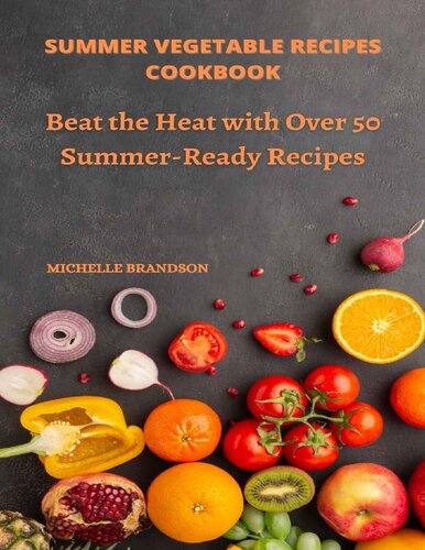 Summer Vegetable Recipes Cookbook: Beat The Heat With Over 50 Summer-Ready Recipes