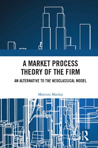 A Market Process Theory of the Firm: An Alternative to the Neoclassical Model (Routledge Studies in the Economics of Business and Industry)