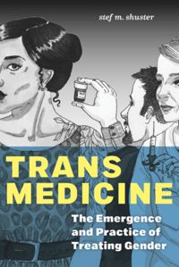 Trans Medicine: The Emergence and Practice of Treating Gender