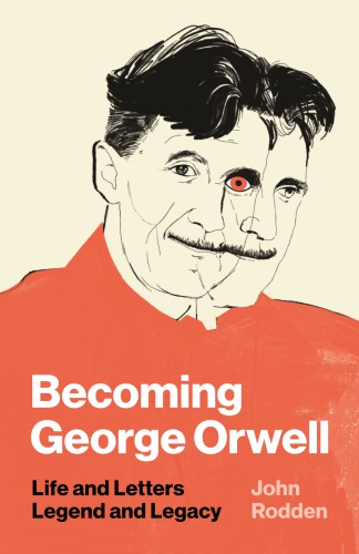 Becoming George Orwell: Life And Letters, Legend And Legacy