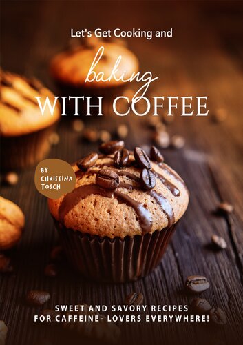 Let's Get Cooking and Baking with Coffee: Sweet and Savory Recipes for Caffeine- Lovers Everywhere!