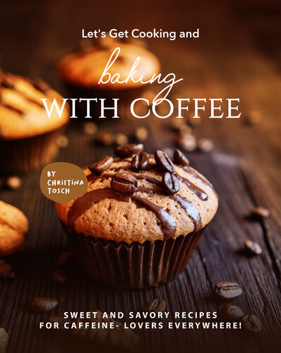Let's Get Cooking and Baking with Coffee: Sweet and Savory Recipes for Caffeine- Lovers Everywhere!