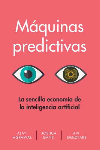 Máquinas predictivas (Prediction Machines Spanish Edition): La sencilla economía de la inteligencia artificial