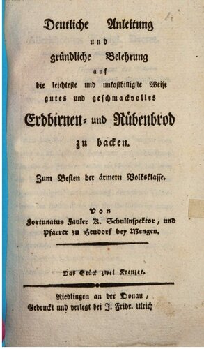 Deutliche Anleitung und gründliche Belehrung auf die leichteste und unkostbilligste Weise gutes und geschmackvolles Erdbirnen- und Rübenbrod zu backen. Zum Besten der ärmern Volksklasse