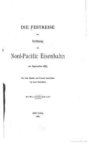 Die Festreise zur Eröffnung der Nord-Pacific Eisenbahn im Oktober 1883. Für seine Familie und Freunde beschrieben von einem Theilnehmer