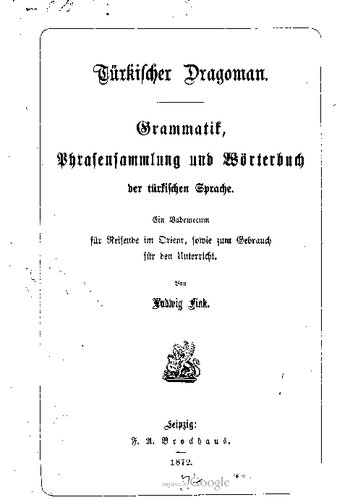 Türkischer Dragoman. Grammatik, Phrasensammlung und Wörterbuch der türkischen Sprache. Ein Vademecum für Reisende im Orient, sowie zum Gebrauch für den Unterricht