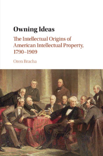 Owning Ideas: The Intellectual Origins Of American Intellectual Property, 1790–1909
