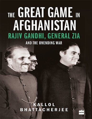 The Great Game in Afghanistan: Rajiv Gandhi, General Zia and the Unending War