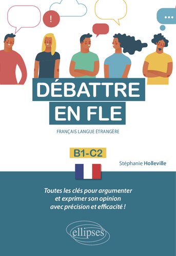 Débattre en FLE (Français langue étrangère). Toutes les clés pour argumenter et exprimer son opinion en français avec précision et efficacité. B1-C2