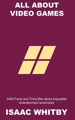 All about Video Games: 3400 Facts and Trivia Bits about enjoyable entertainment landmarks