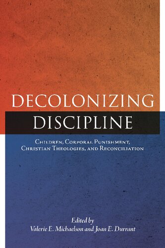 Decolonizing Discipline : Children, Corporal Punishment, Christian Theologies, and Reconciliation