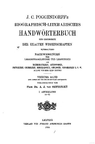 Biographisch-literarisches Handwörterbuch zur Geschichte der exakten Wissenschaften ENTHALTEND NACHWEISUNGEN ÜBER LEBENSVERHÄLTNISSE UND LEISTUNGEN VON MATHBMATIIERN, ASTEOISOMEN, PHYSIKERN, CHEMIKERN, MINEKALOGEN, GEOLOGEN U8W ALLER VÖLKER UND ZEITEN