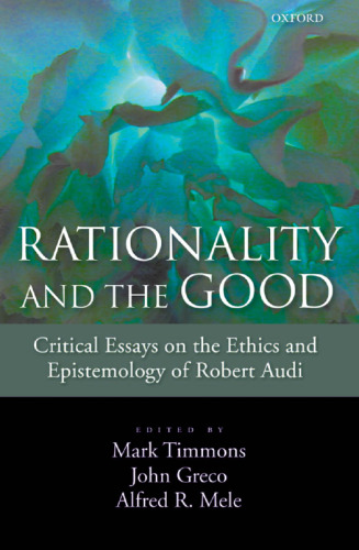 Rationality and the Good: Critical Essays on the Ethics and Epistemology of Robert Audi