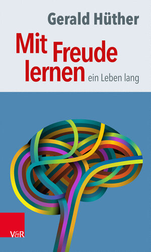 Mit Freude lernen – ein Leben lang: Weshalb wir ein neues Verständnis vom Lernen brauchen