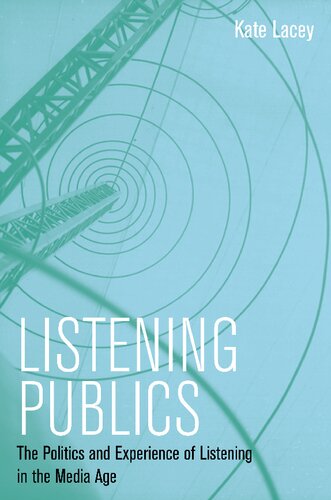 Listening Publics: The Politics and Experience of Listening in the Media Age Kate Lacey