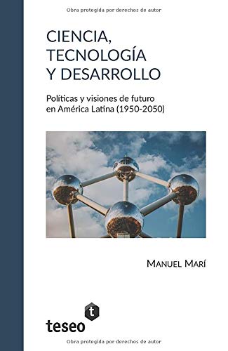 Ciencia, tecnología y desarrollo: Políticas y visiones de futuro en América Latina (1950-2050)