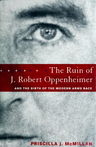 The ruin of J. Robert Oppenheimer : and the birth of the modern arms race