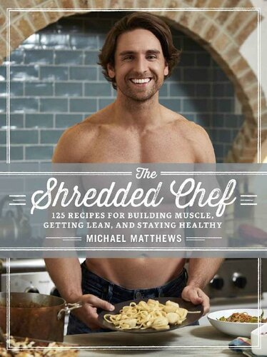 The Shredded Chef: 125 Recipes for Building Muscle, Getting Lean, and Staying Healthy (Third Edition)