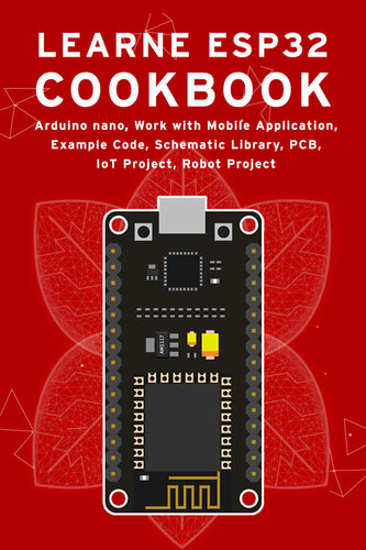 LEARN ESP32 COOKBOOK: Arduino Nano, Work with Mobile Application, Example Code, Schematic Library, PCB, IoT Project, Robot Project