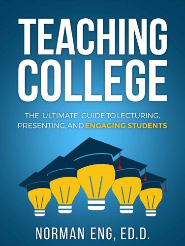 Teaching College: The Ultimate Guide to Lecturing, Presenting, and Engaging Students