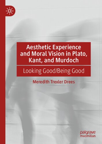 Aesthetic Experience and Moral Vision in Plato, Kant, and Murdoch: Looking Good/Being Good