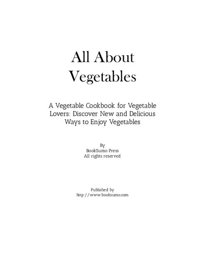 All About Vegetables: A Vegetable Cookbook for Vegetable Lovers: Discover New and Delicious Ways to Enjoy Vegetables