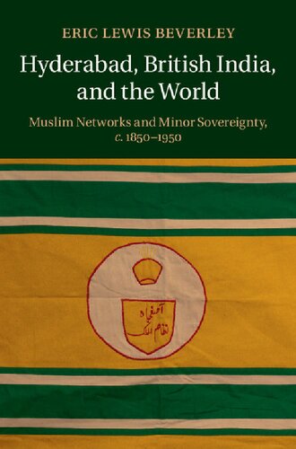 Hyderabad, British India, and the World: Muslim Networks and Minor Sovereignty, C.1850-1950