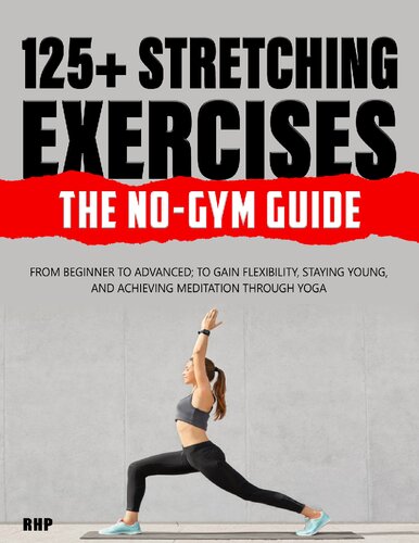 125+ Stretching Exercises: The No-Gym Guide: From beginner to advanced; to gain flexibility, staying young, and achieving meditation through Yoga