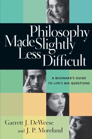 Philosophy Made Slightly Less Difficult: A Beginner’s Guide to Life’s Big Questions
