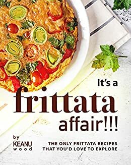 It's a Frittata Affair!!!: The Only Frittata Recipes That You’d Love to Explore