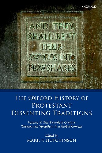 The Oxford History of Protestant Dissenting Traditions, Volume V: The Twentieth Century: Themes and Variations in a Global Context