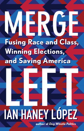 Merge Left: Fusing Race and Class, Winning Elections, and Saving America