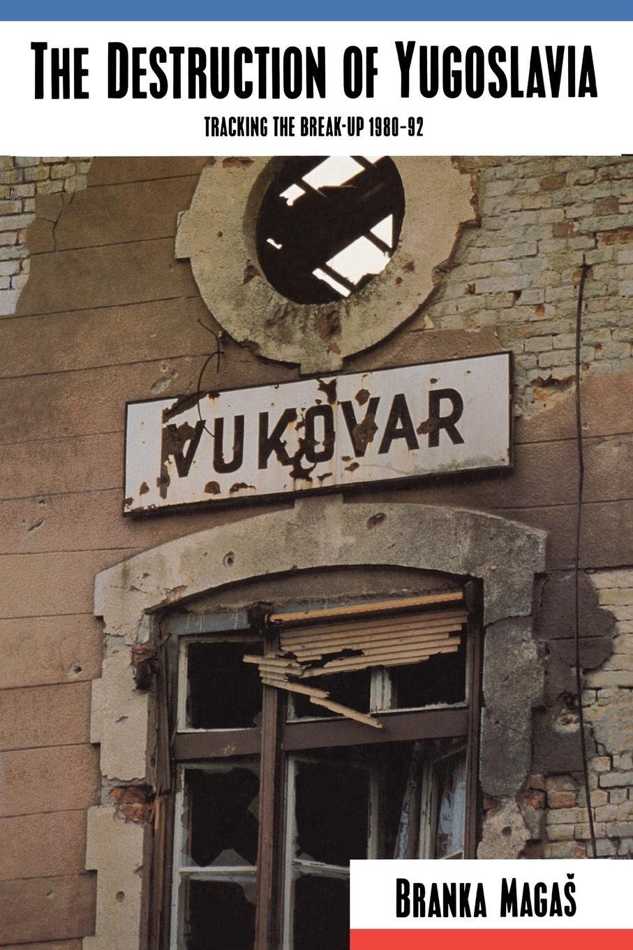 The Destruction of Yugoslavia: Tracking the Break-Up 1980-1992