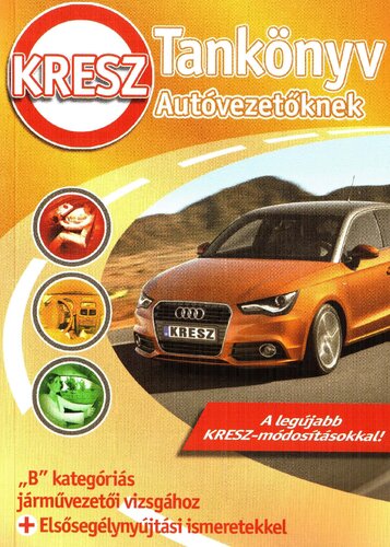 KRESZ-tankönyv autóvezetőknek "B" kategóriás járművezetői vizsgához + elsősegélynyújtási ismeretekkel : a legújabb KRESZ-módosításokkal!