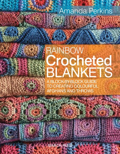 Rainbow Crocheted Blankets: A Block-By-Block Guide to Creating Colourful Afghans and Throws