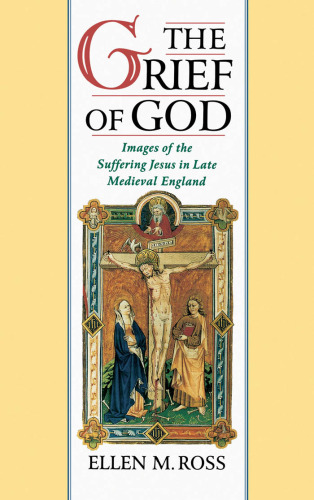 The Grief of God: Images of the Suffering Jesus in Late Medieval England